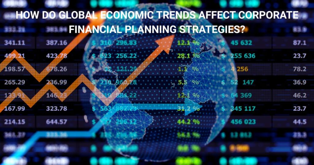How do global economic trends affect corporate financial planning strategies?