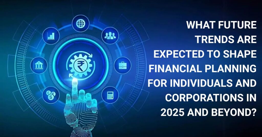 What future trends are expected to shape financial planning for individuals and corporations in 2025 and beyond?