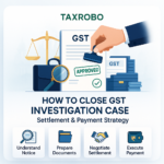 How to Close GST Investigation Case – Settlement & Payment Strategy