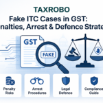 Fake ITC Cases in GST – Penalty, Arrest & Defence Strategy
